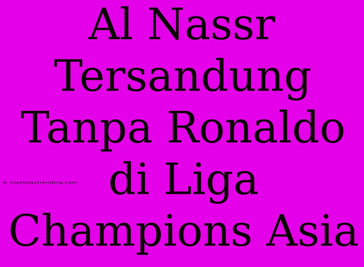 Al Nassr Tersandung Tanpa Ronaldo Di Liga Champions Asia