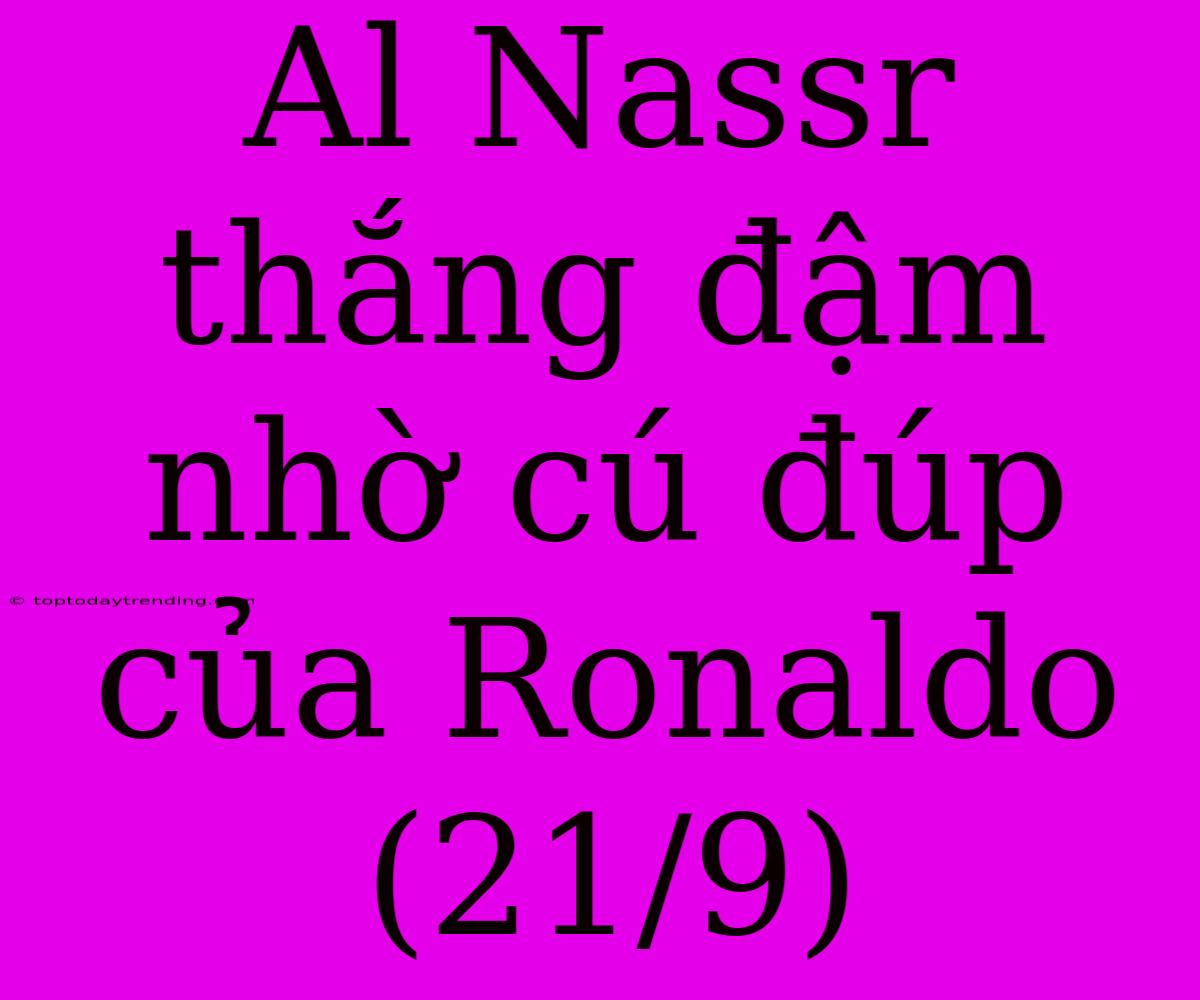 Al Nassr Thắng Đậm Nhờ Cú Đúp Của Ronaldo (21/9)