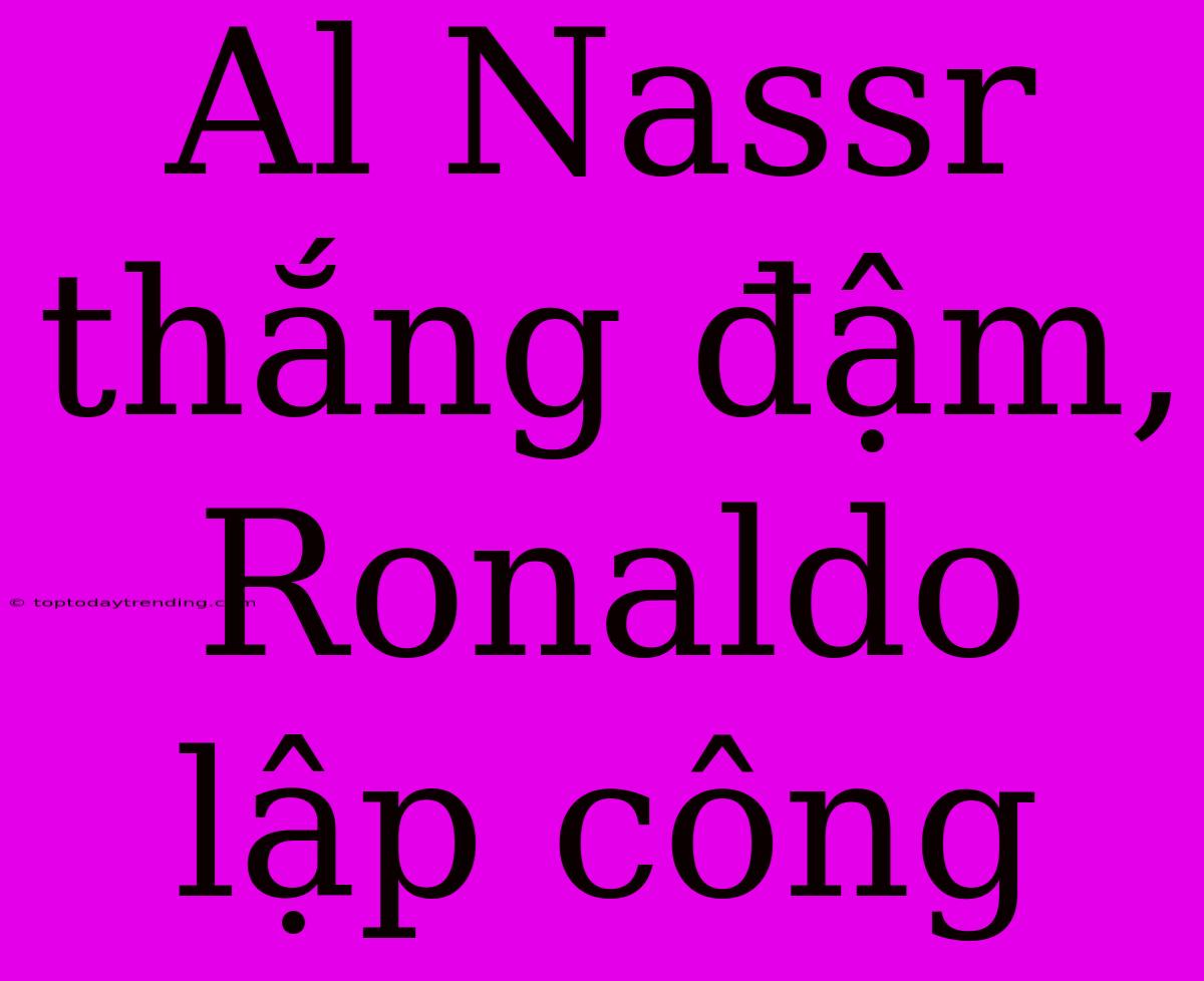 Al Nassr Thắng Đậm, Ronaldo Lập Công