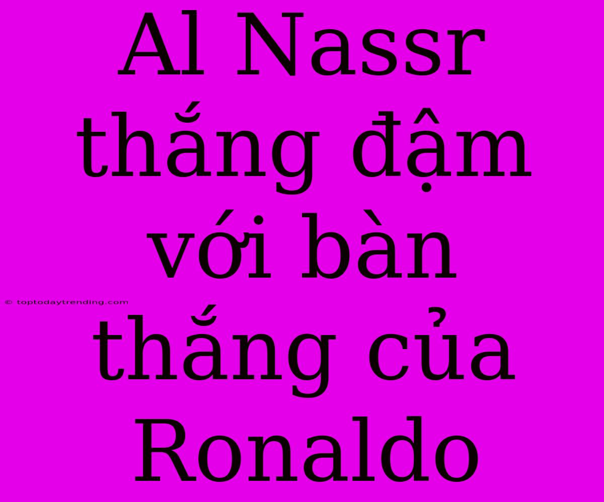 Al Nassr Thắng Đậm Với Bàn Thắng Của Ronaldo