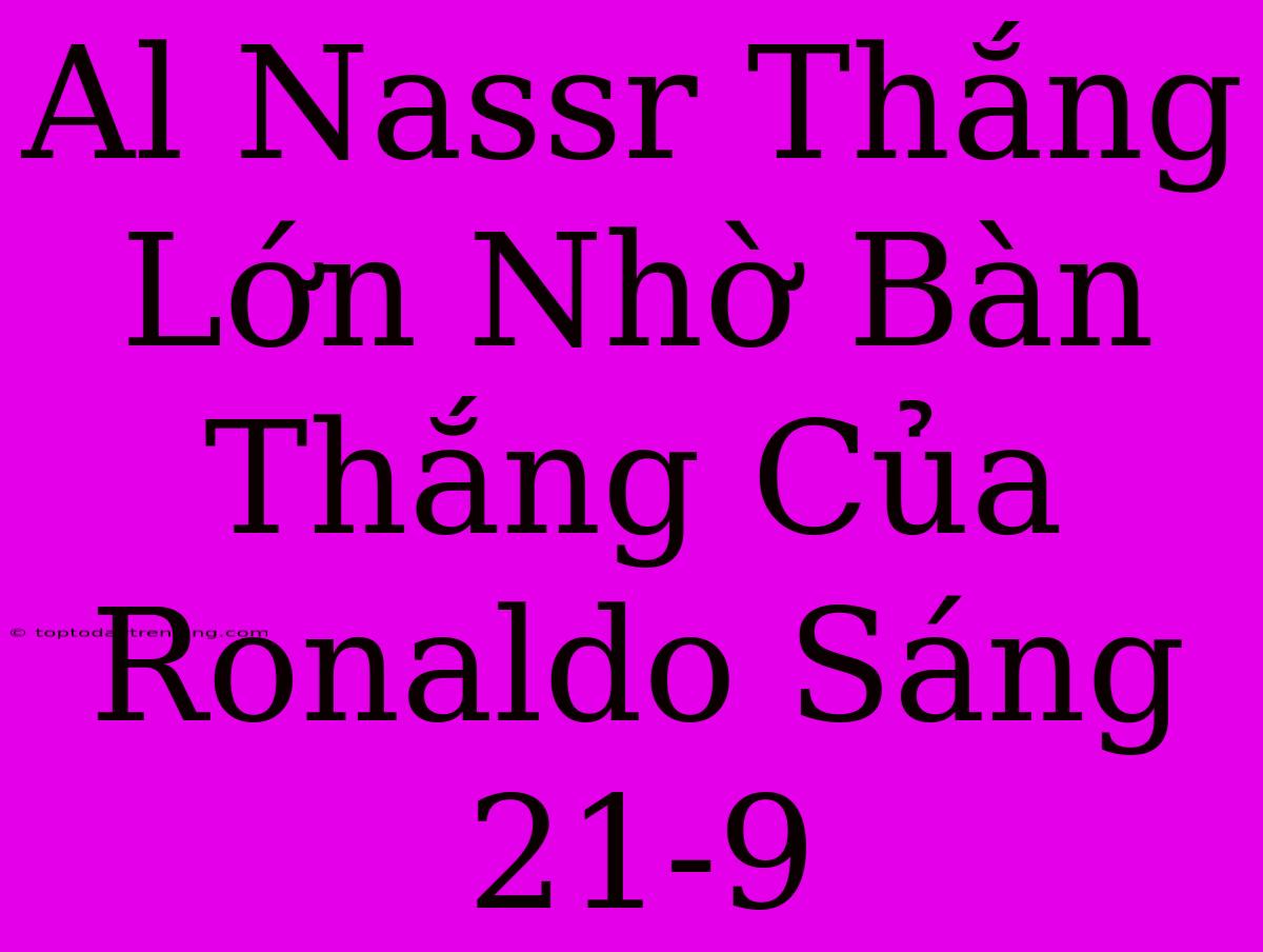 Al Nassr Thắng Lớn Nhờ Bàn Thắng Của Ronaldo Sáng 21-9