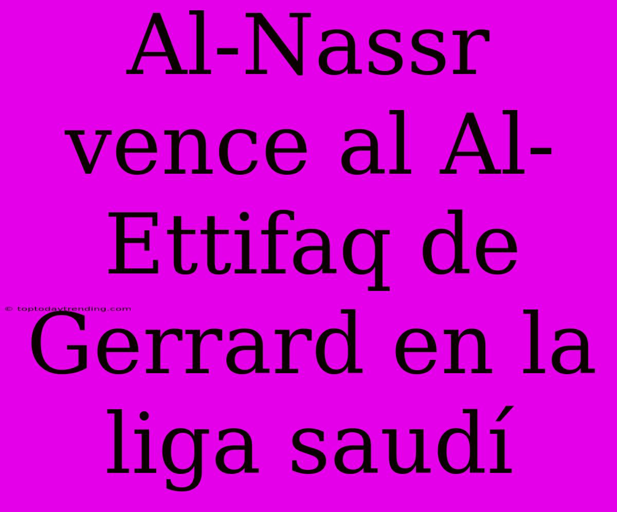 Al-Nassr Vence Al Al-Ettifaq De Gerrard En La Liga Saudí