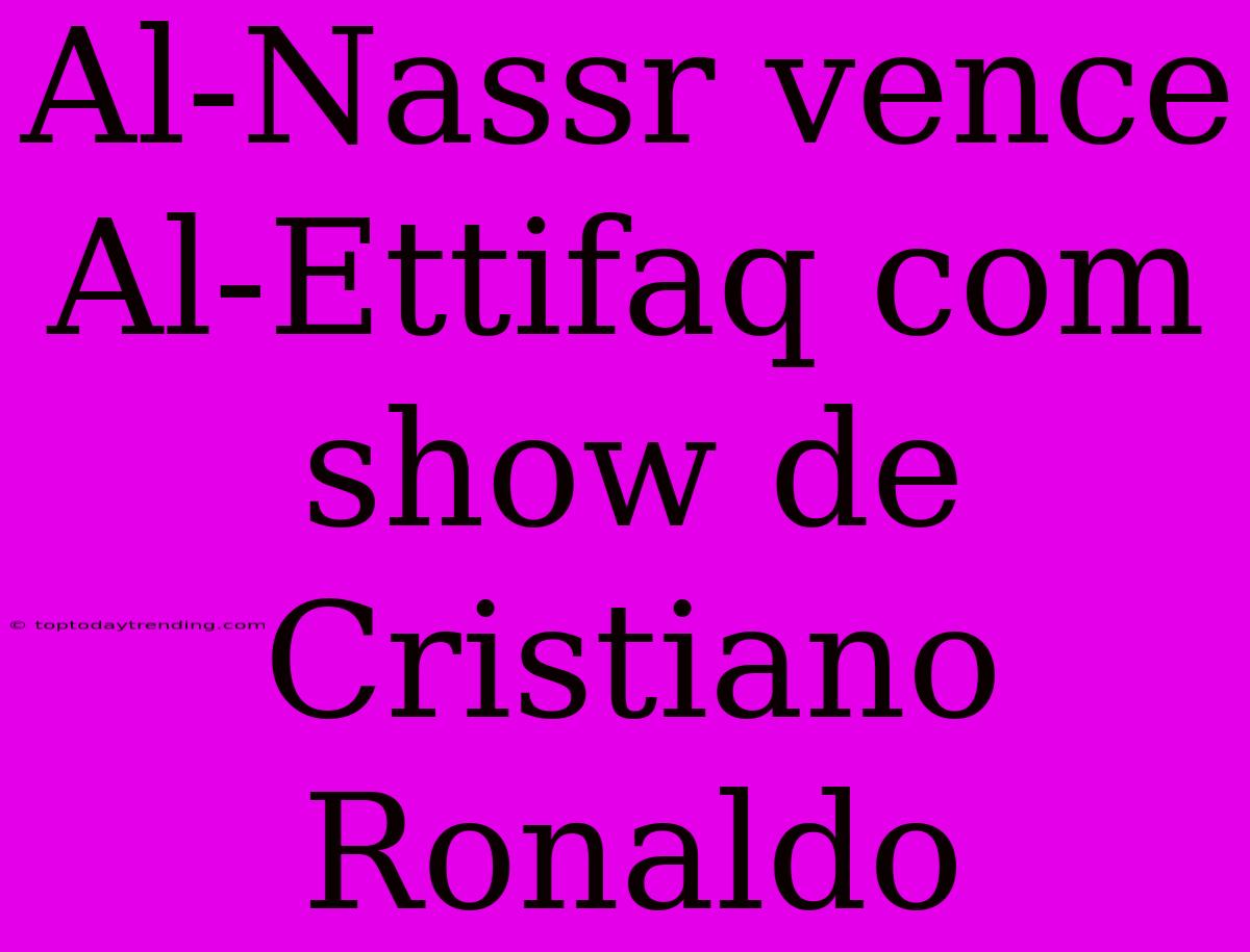 Al-Nassr Vence Al-Ettifaq Com Show De Cristiano Ronaldo