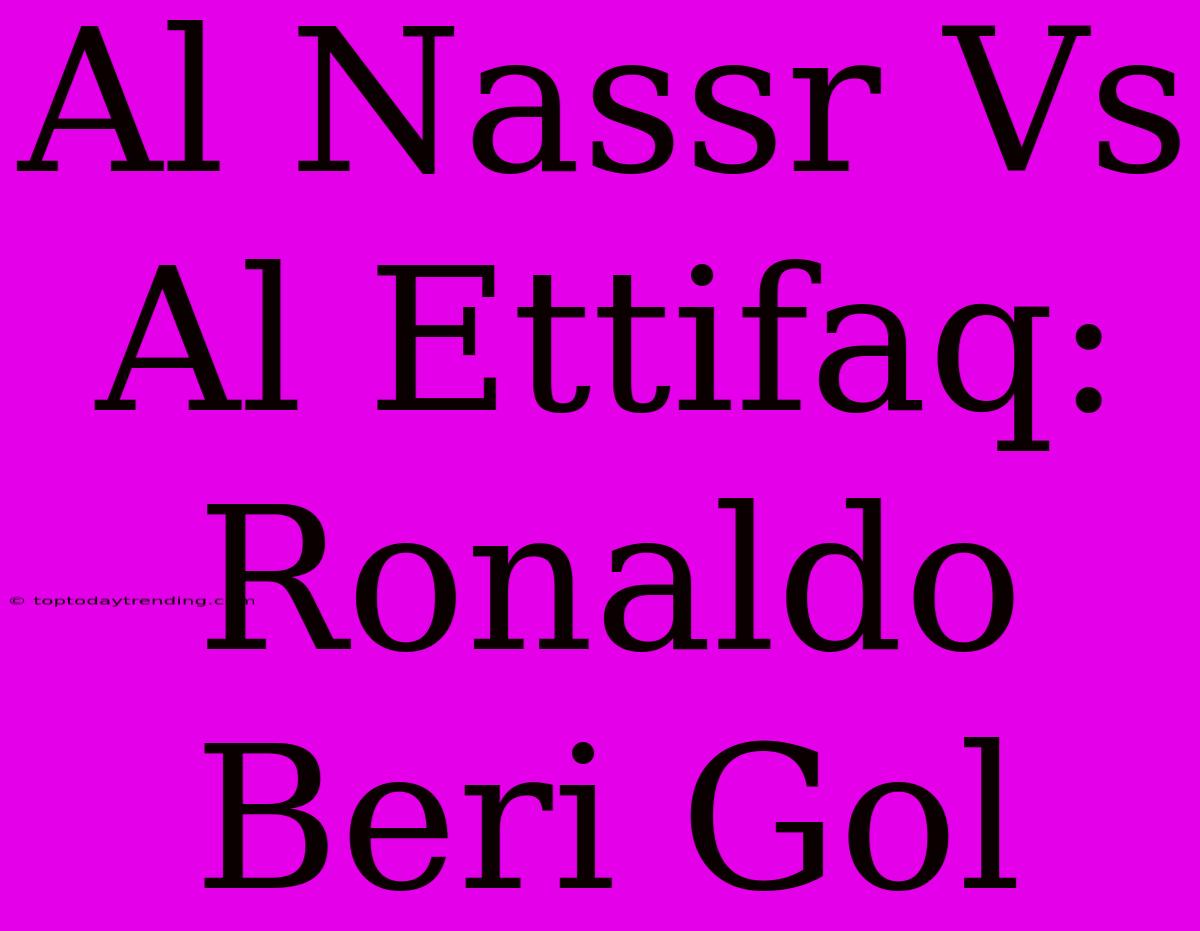 Al Nassr Vs Al Ettifaq: Ronaldo Beri Gol