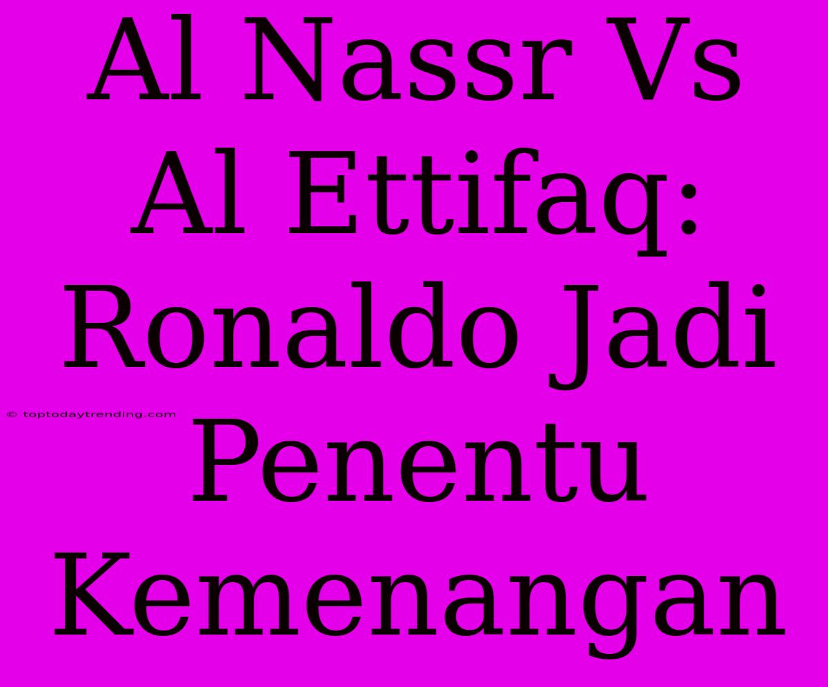 Al Nassr Vs Al Ettifaq: Ronaldo Jadi Penentu Kemenangan