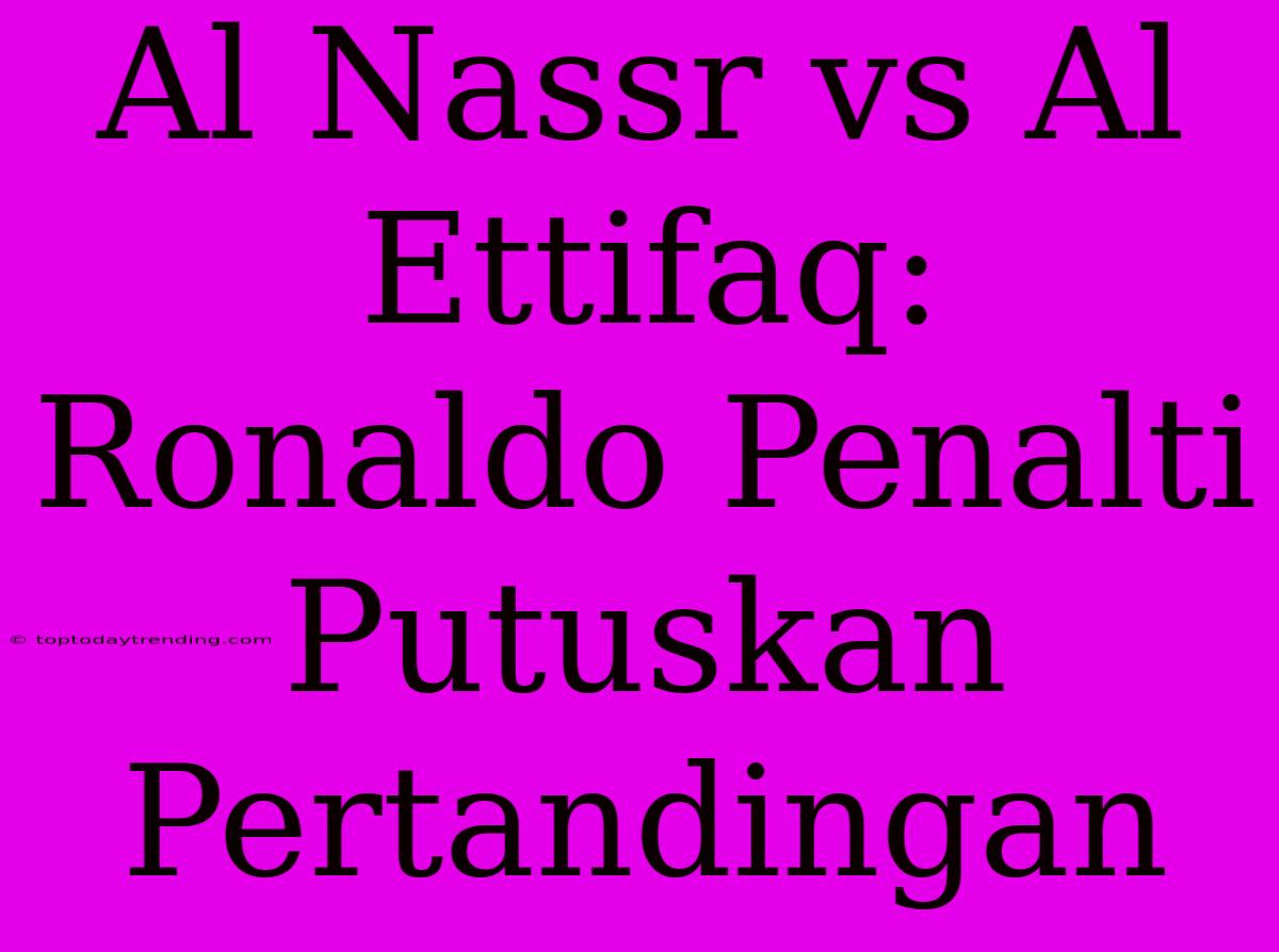 Al Nassr Vs Al Ettifaq: Ronaldo Penalti Putuskan Pertandingan