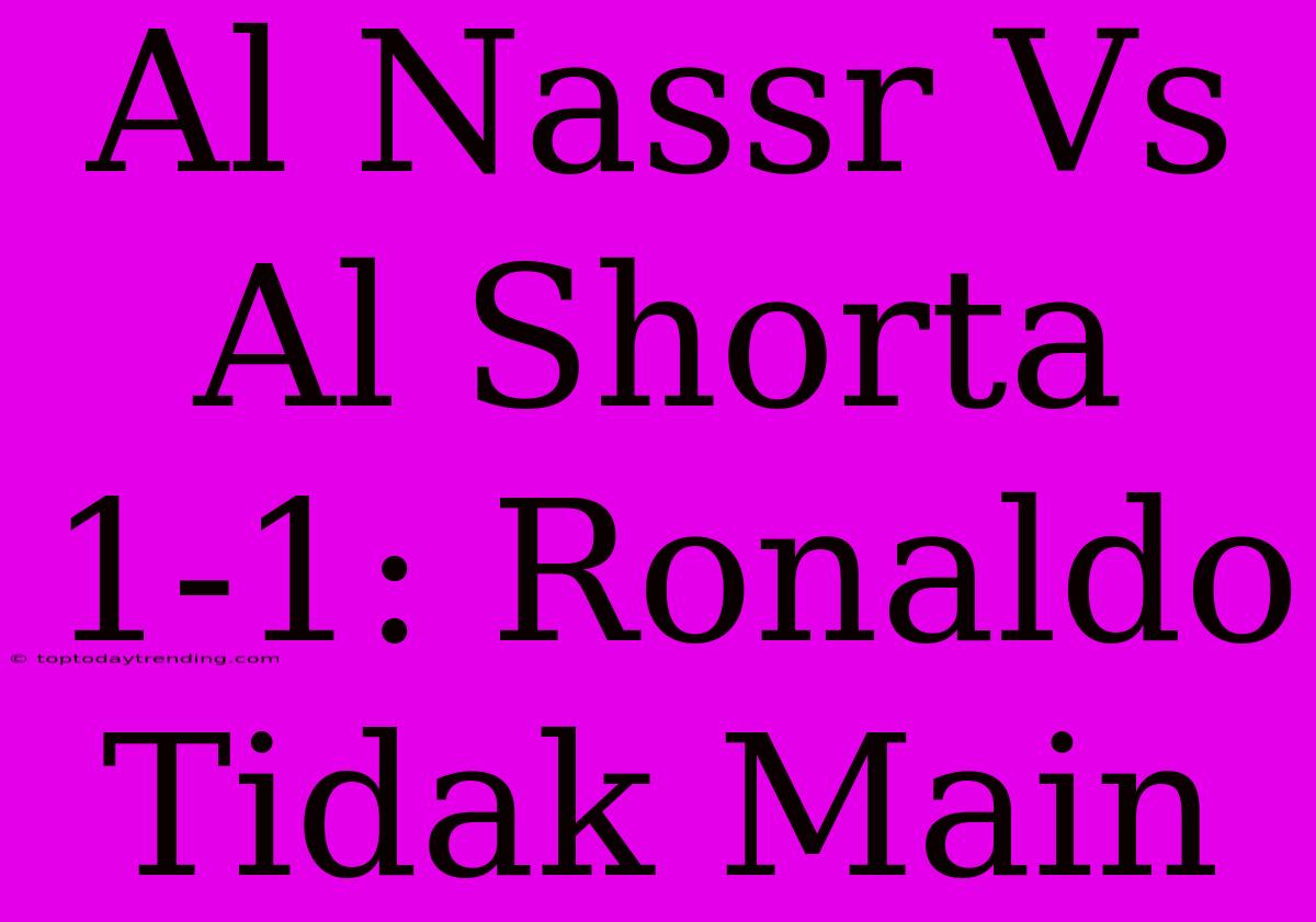 Al Nassr Vs Al Shorta 1-1: Ronaldo Tidak Main