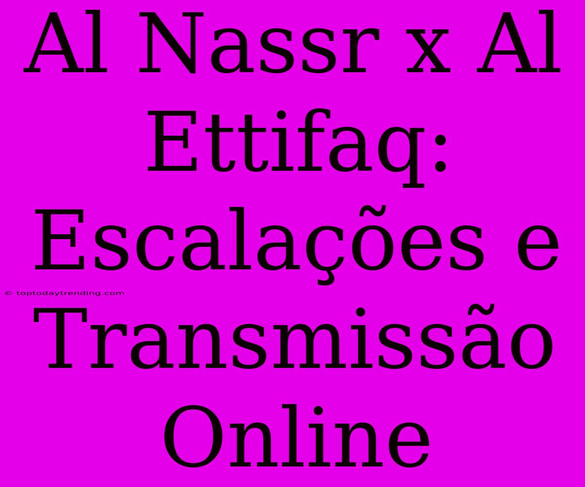 Al Nassr X Al Ettifaq: Escalações E Transmissão Online