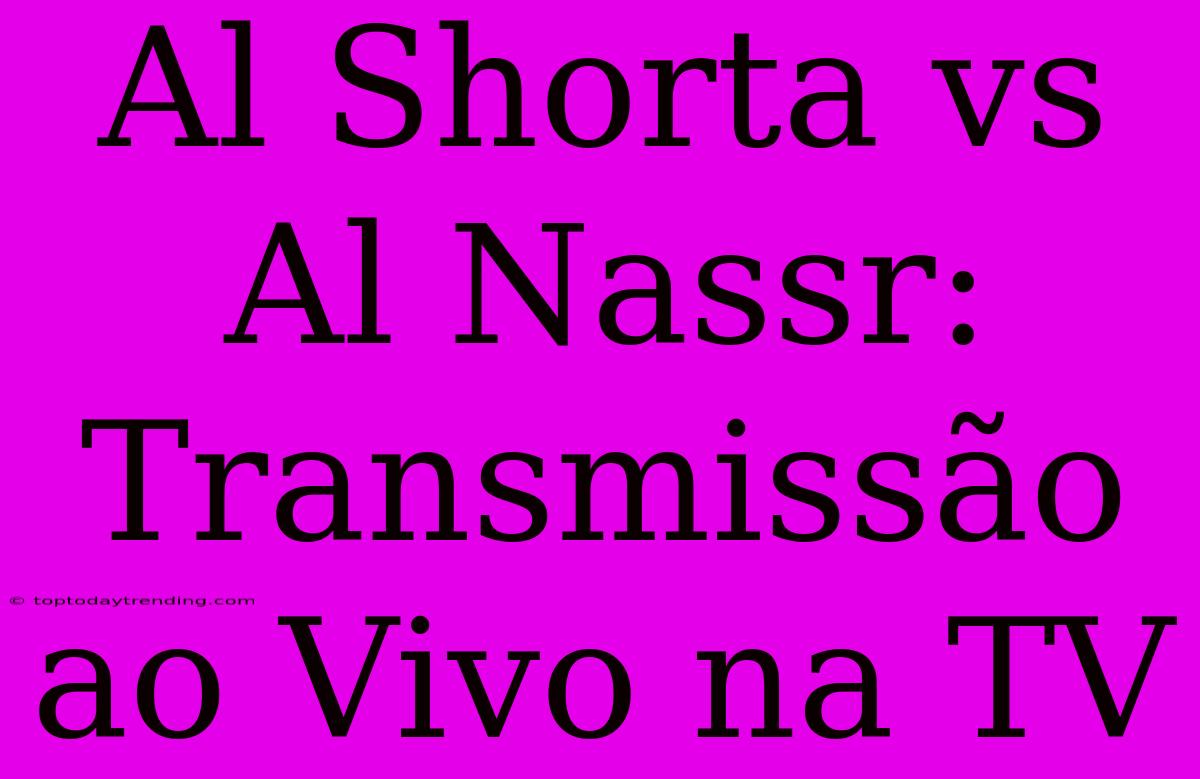 Al Shorta Vs Al Nassr: Transmissão Ao Vivo Na TV