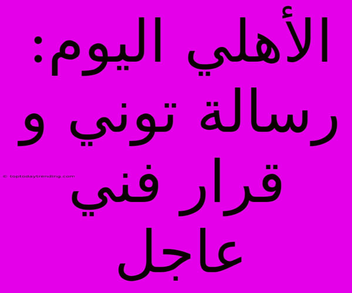 الأهلي اليوم: رسالة توني و قرار فني عاجل