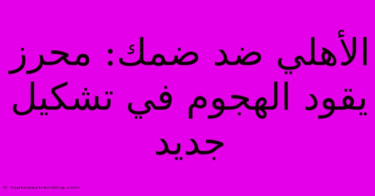 الأهلي ضد ضمك: محرز يقود الهجوم في تشكيل جديد