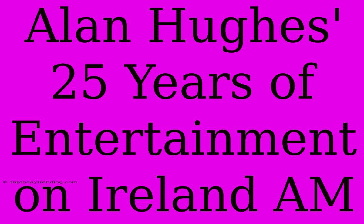 Alan Hughes' 25 Years Of Entertainment On Ireland AM