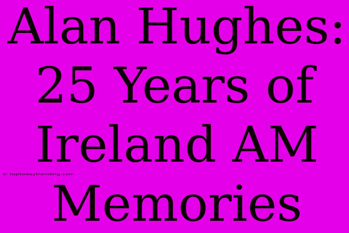 Alan Hughes: 25 Years Of Ireland AM Memories