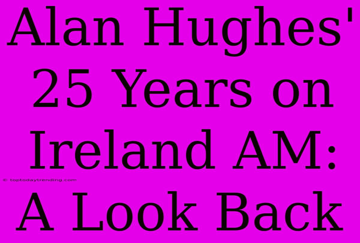 Alan Hughes' 25 Years On Ireland AM: A Look Back