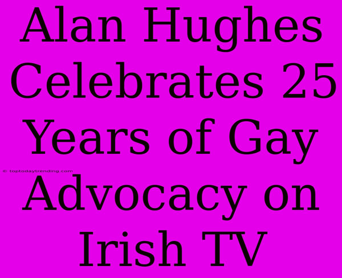 Alan Hughes Celebrates 25 Years Of Gay Advocacy On Irish TV