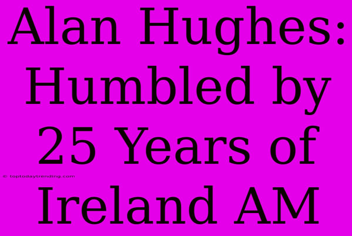 Alan Hughes: Humbled By 25 Years Of Ireland AM