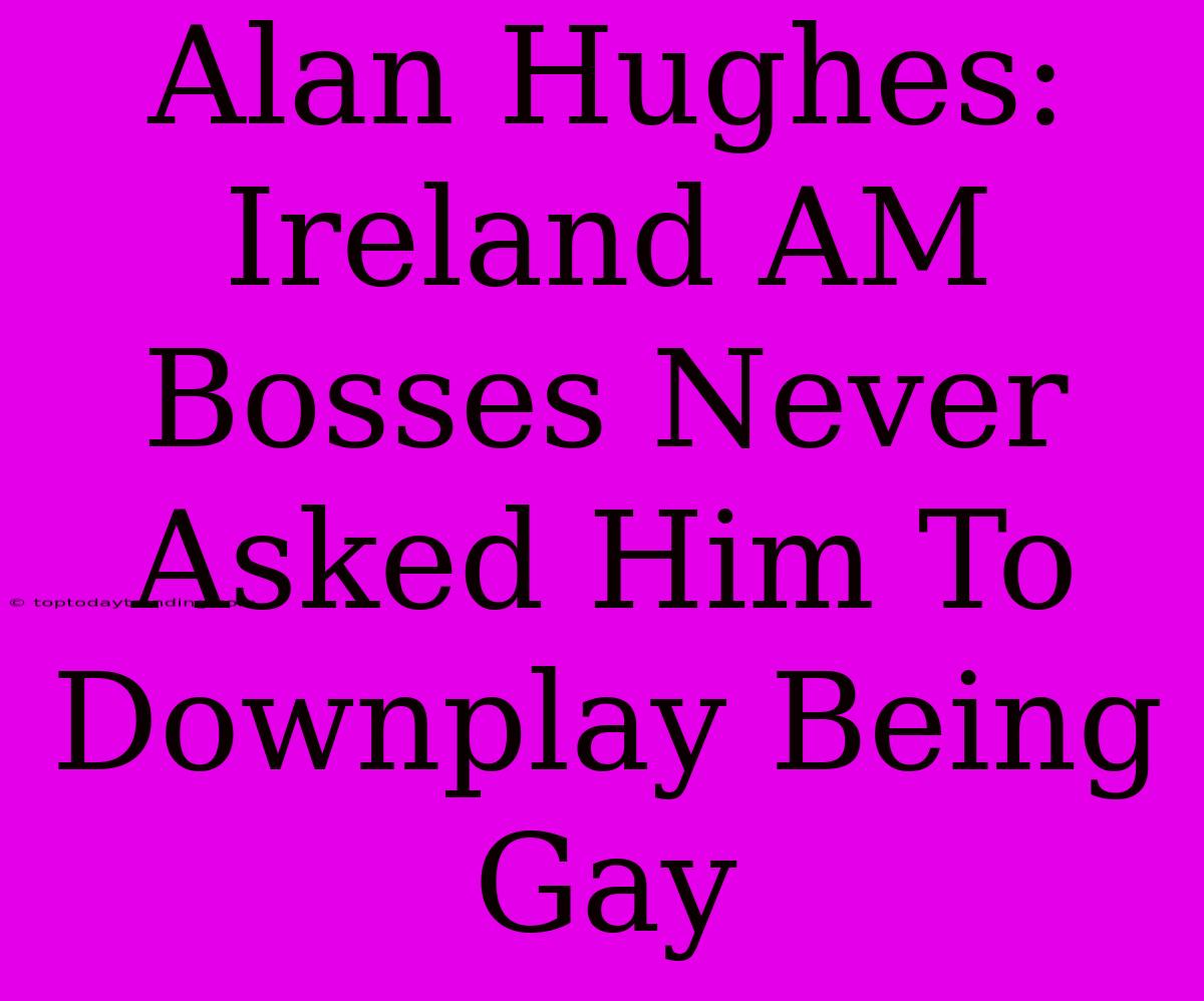 Alan Hughes: Ireland AM Bosses Never Asked Him To Downplay Being Gay