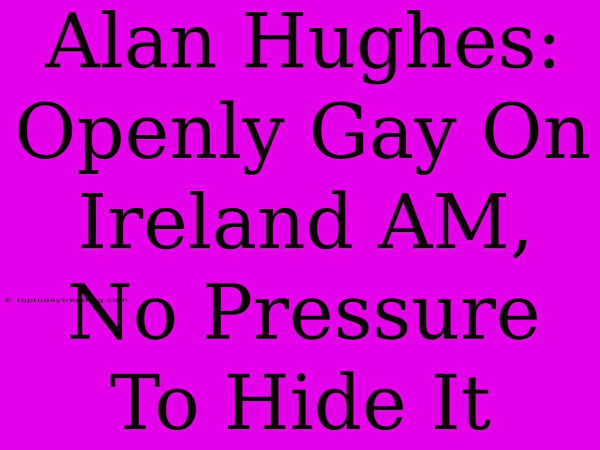 Alan Hughes: Openly Gay On Ireland AM, No Pressure To Hide It