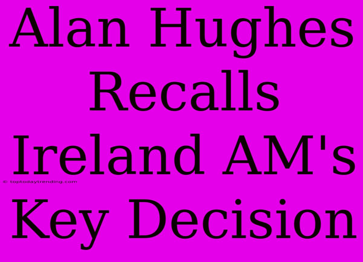 Alan Hughes Recalls Ireland AM's Key Decision