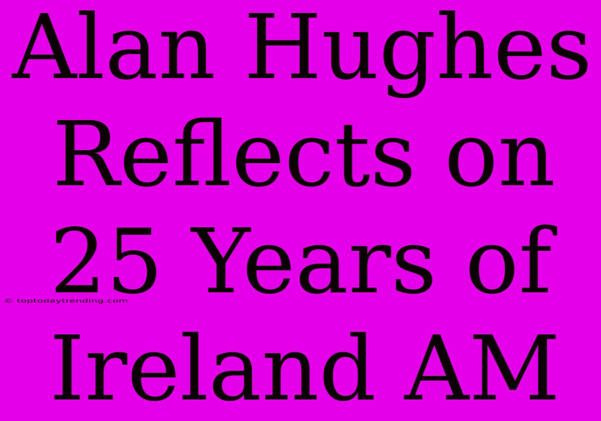 Alan Hughes Reflects On 25 Years Of Ireland AM