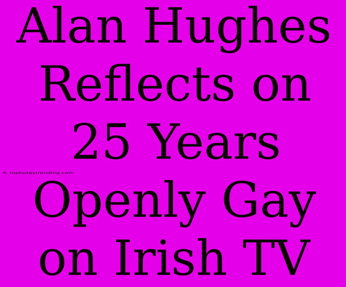 Alan Hughes Reflects On 25 Years Openly Gay On Irish TV