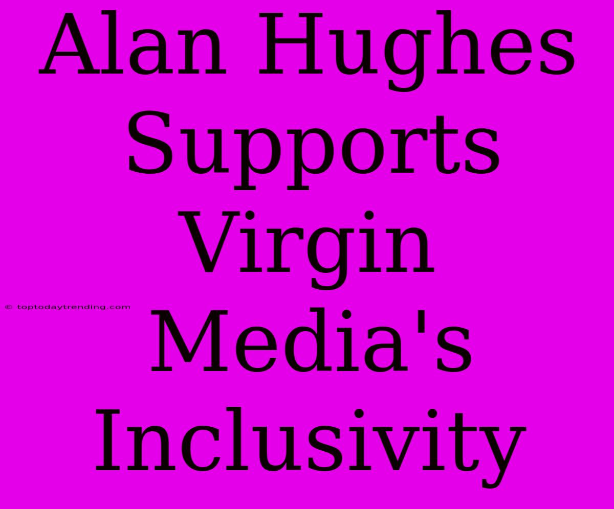 Alan Hughes Supports Virgin Media's Inclusivity