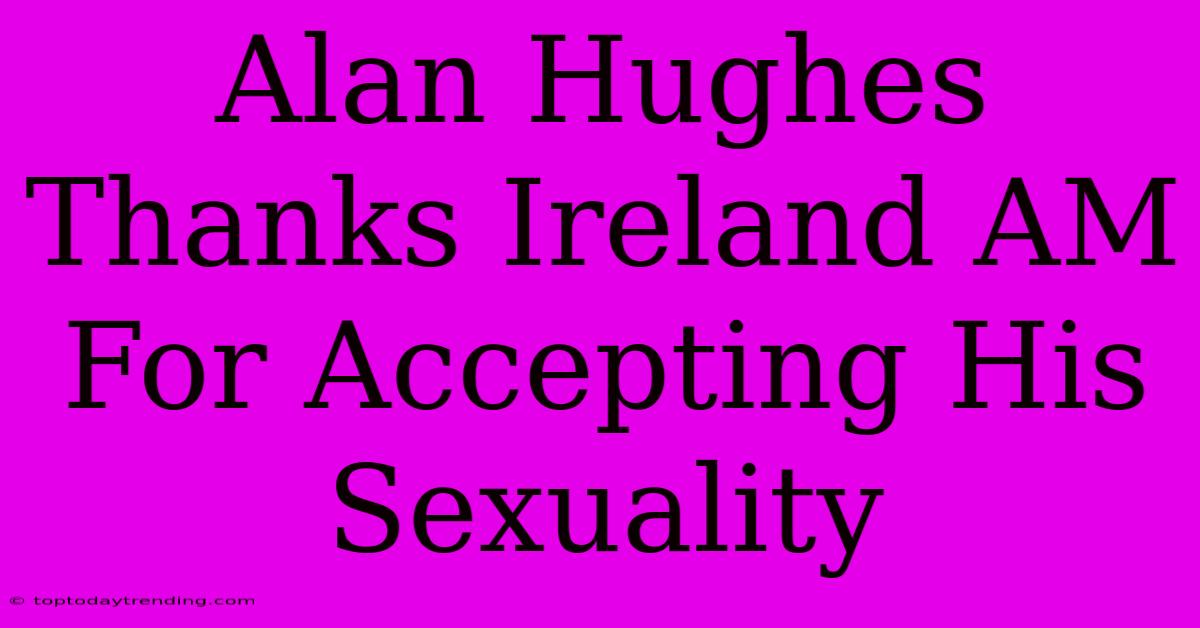 Alan Hughes Thanks Ireland AM For Accepting His Sexuality