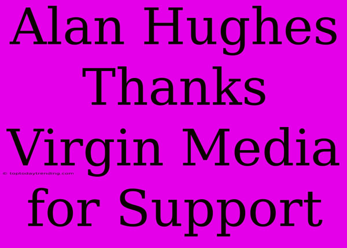 Alan Hughes Thanks Virgin Media For Support