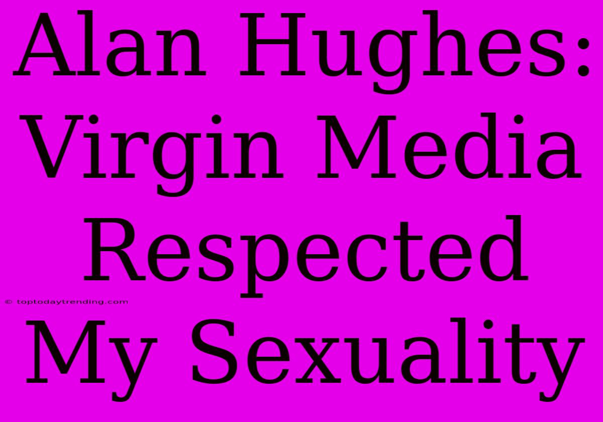 Alan Hughes: Virgin Media Respected My Sexuality