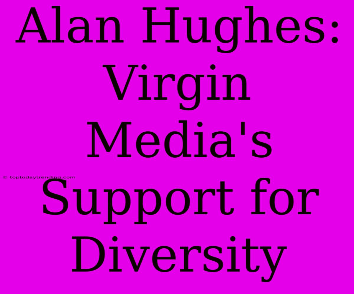 Alan Hughes: Virgin Media's Support For Diversity