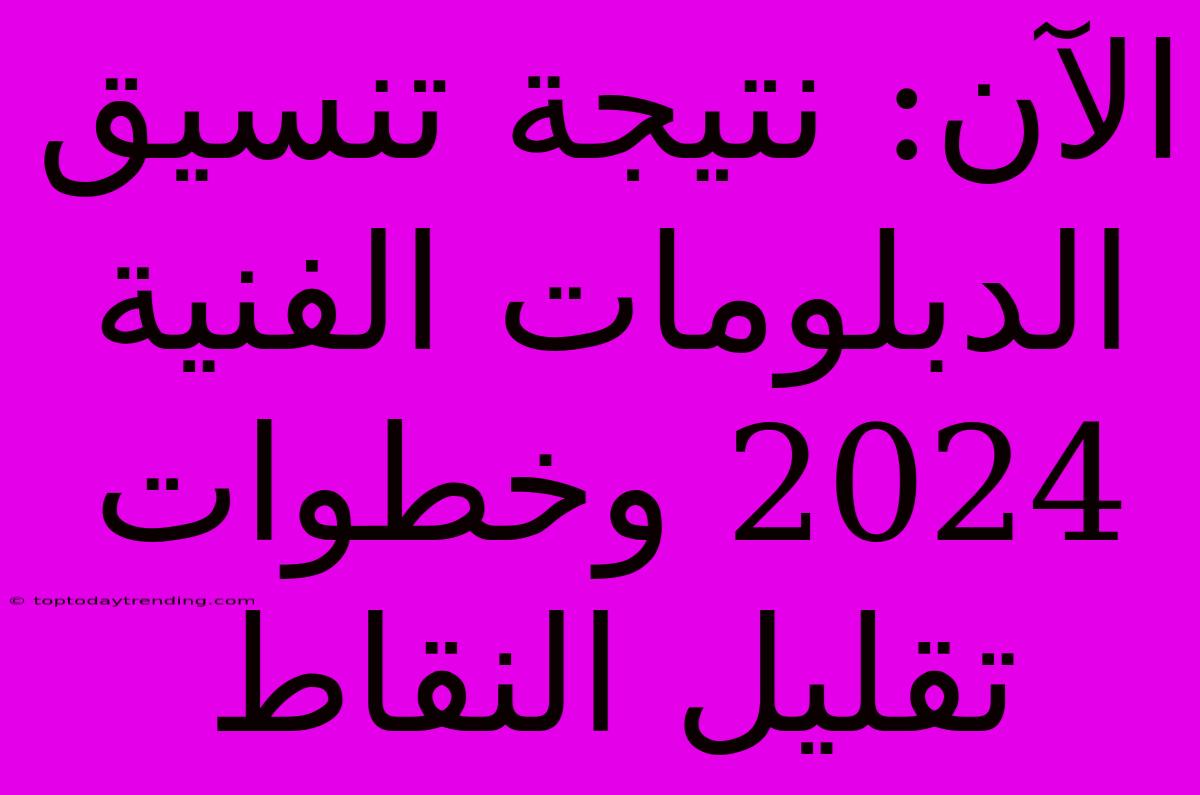 الآن: نتيجة تنسيق الدبلومات الفنية 2024 وخطوات تقليل النقاط