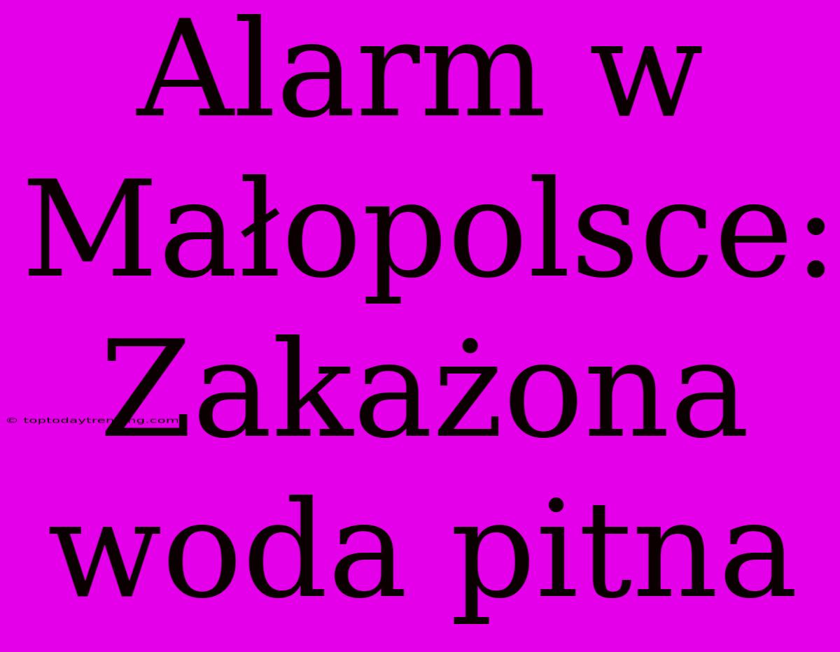 Alarm W Małopolsce: Zakażona Woda Pitna