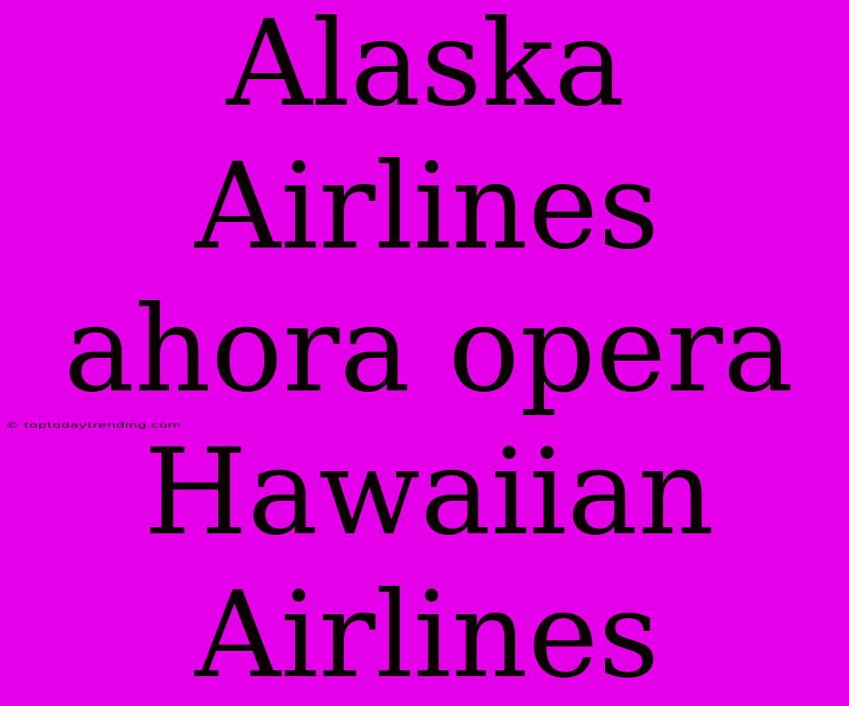 Alaska Airlines Ahora Opera Hawaiian Airlines