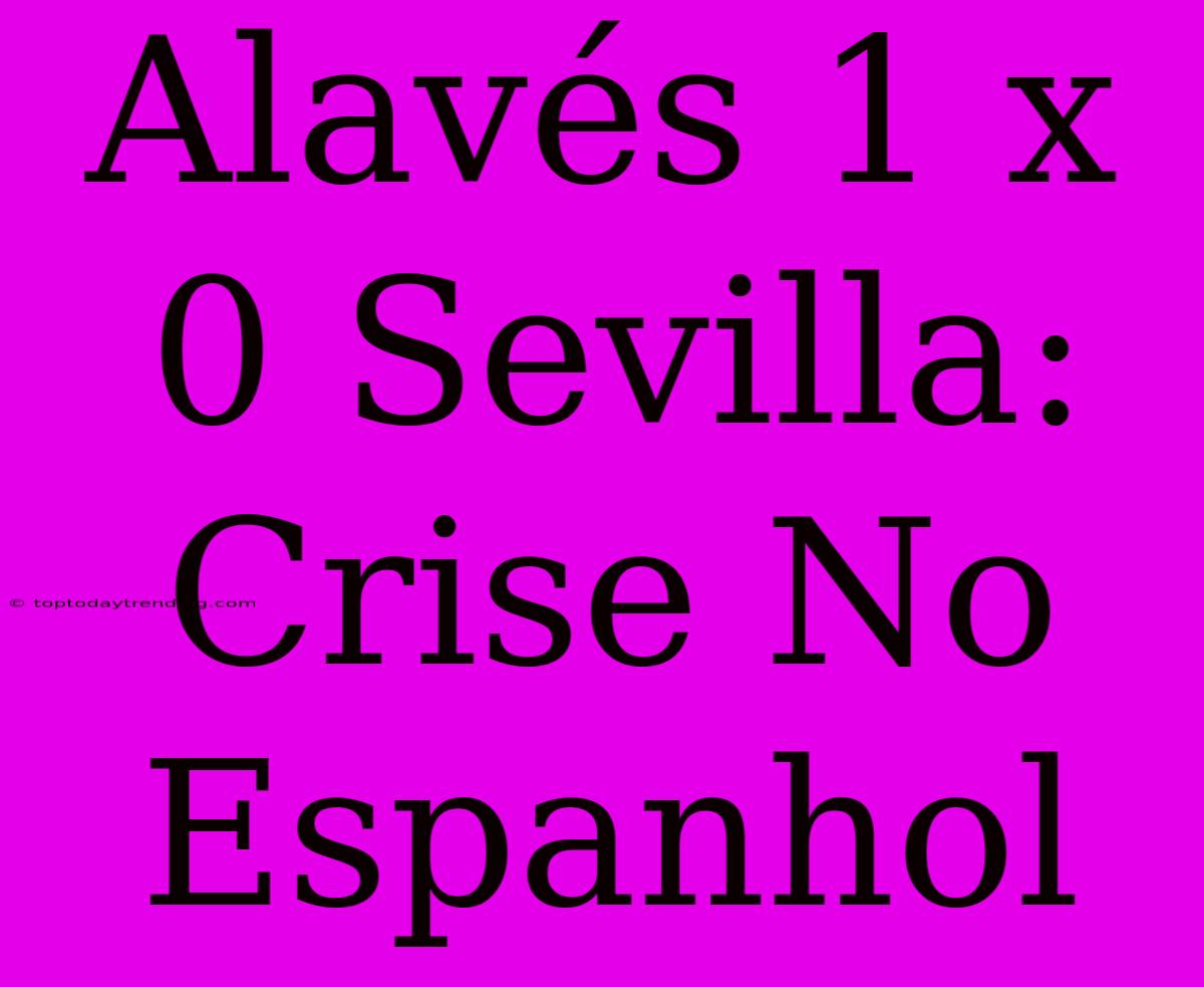 Alavés 1 X 0 Sevilla: Crise No Espanhol