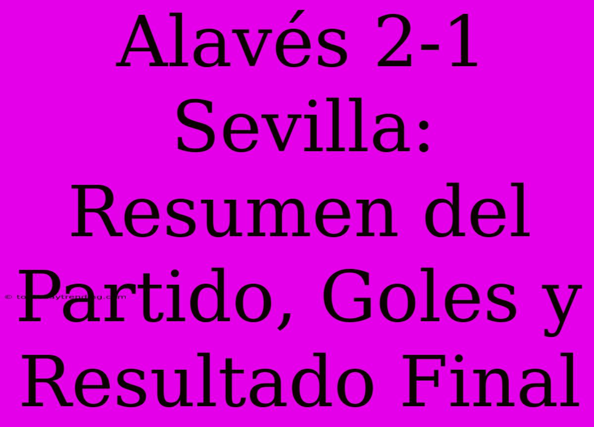 Alavés 2-1 Sevilla: Resumen Del Partido, Goles Y Resultado Final