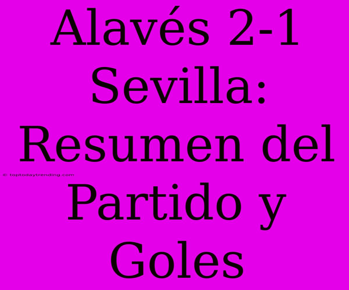 Alavés 2-1 Sevilla: Resumen Del Partido Y Goles