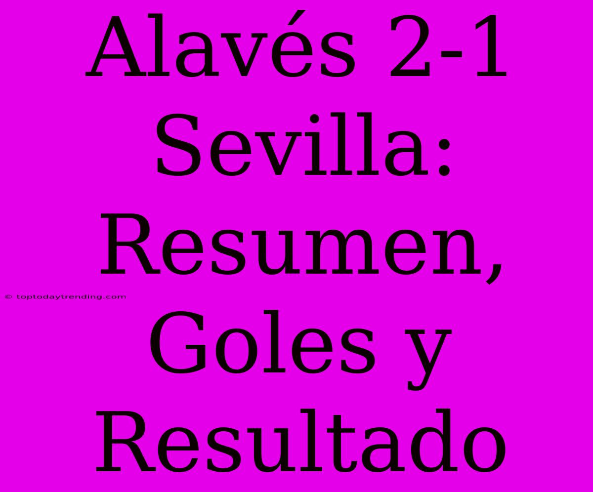 Alavés 2-1 Sevilla: Resumen, Goles Y Resultado