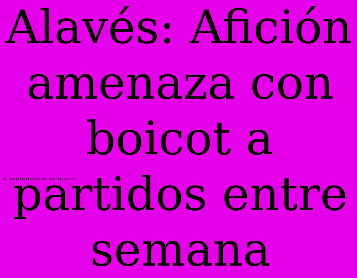 Alavés: Afición Amenaza Con Boicot A Partidos Entre Semana