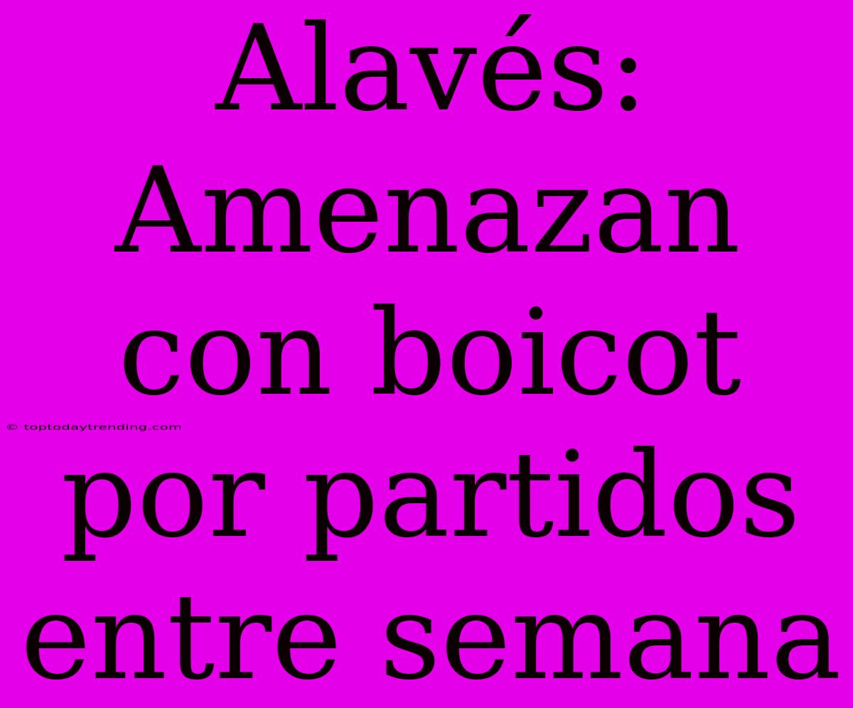 Alavés: Amenazan Con Boicot Por Partidos Entre Semana