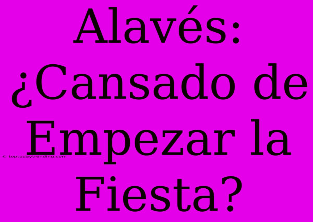 Alavés: ¿Cansado De Empezar La Fiesta?