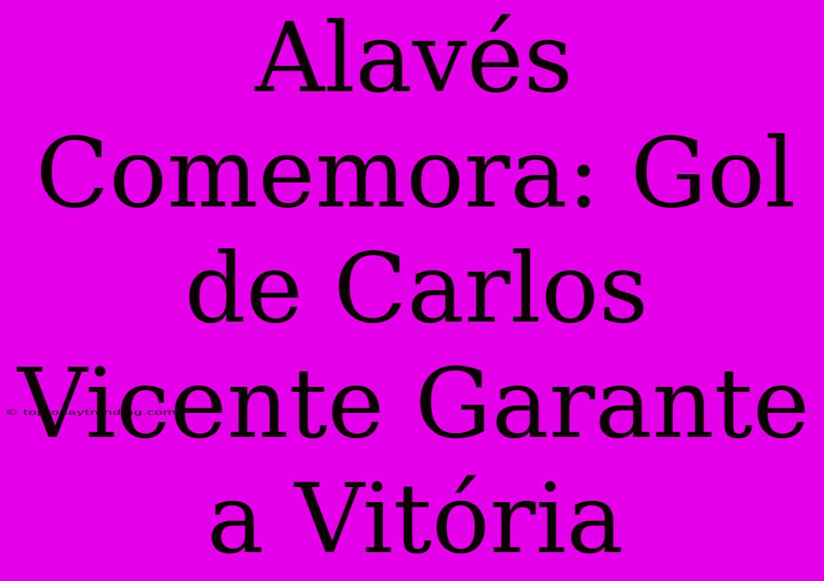 Alavés Comemora: Gol De Carlos Vicente Garante A Vitória