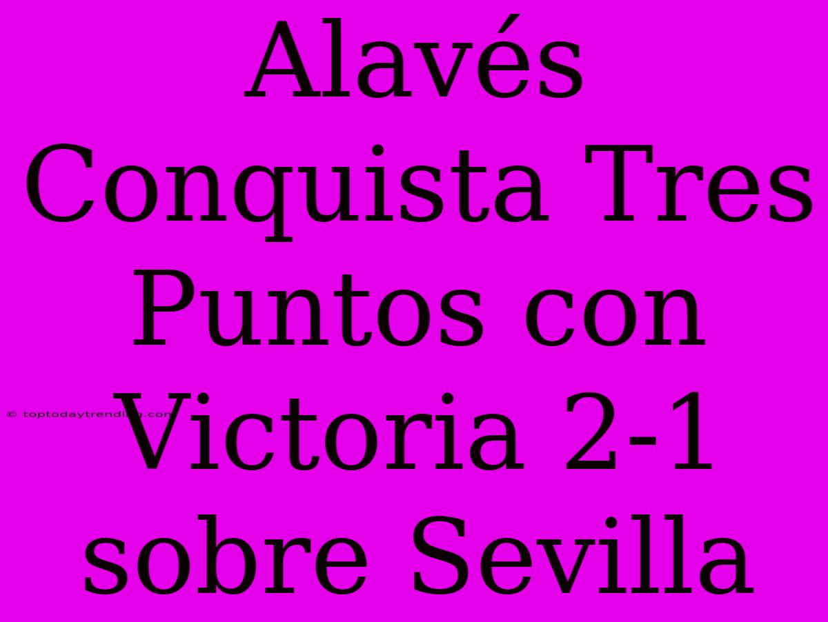 Alavés Conquista Tres Puntos Con Victoria 2-1 Sobre Sevilla