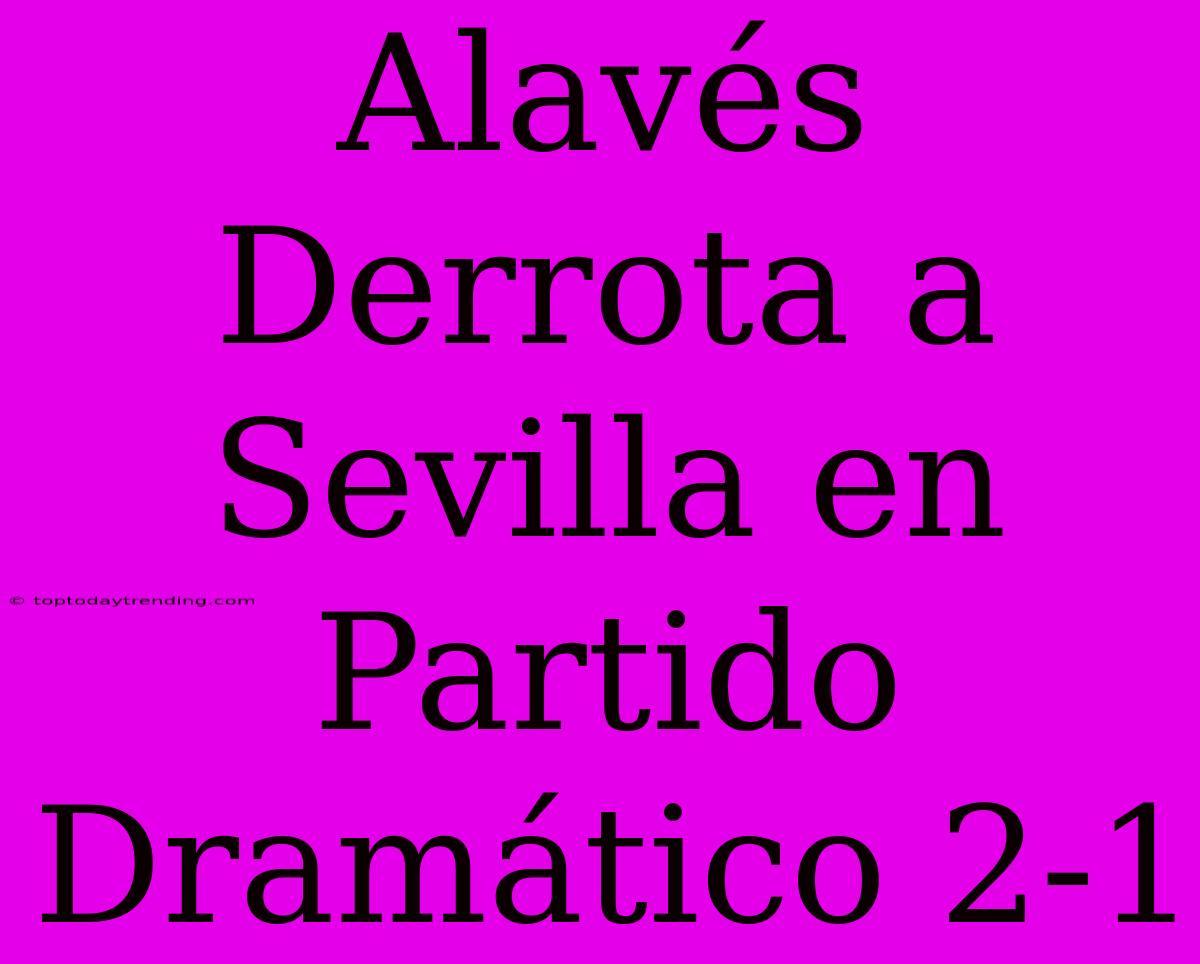 Alavés Derrota A Sevilla En Partido Dramático 2-1