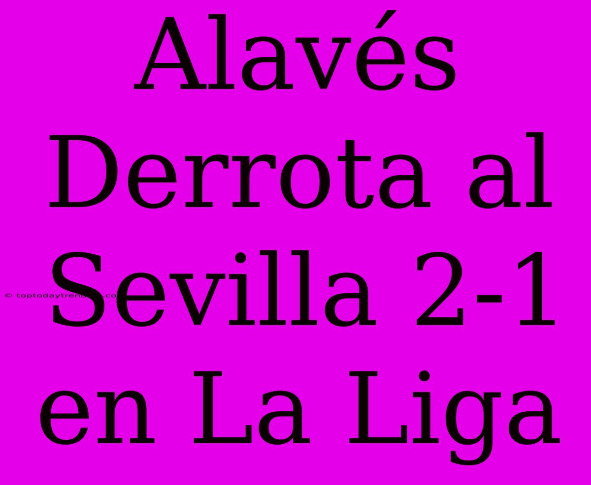 Alavés Derrota Al Sevilla 2-1 En La Liga