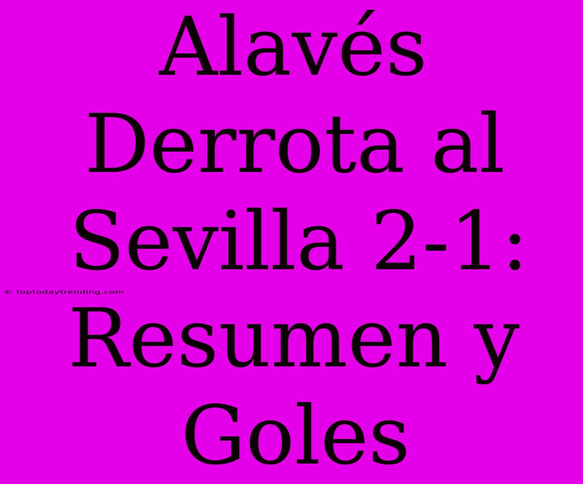 Alavés Derrota Al Sevilla 2-1: Resumen Y Goles