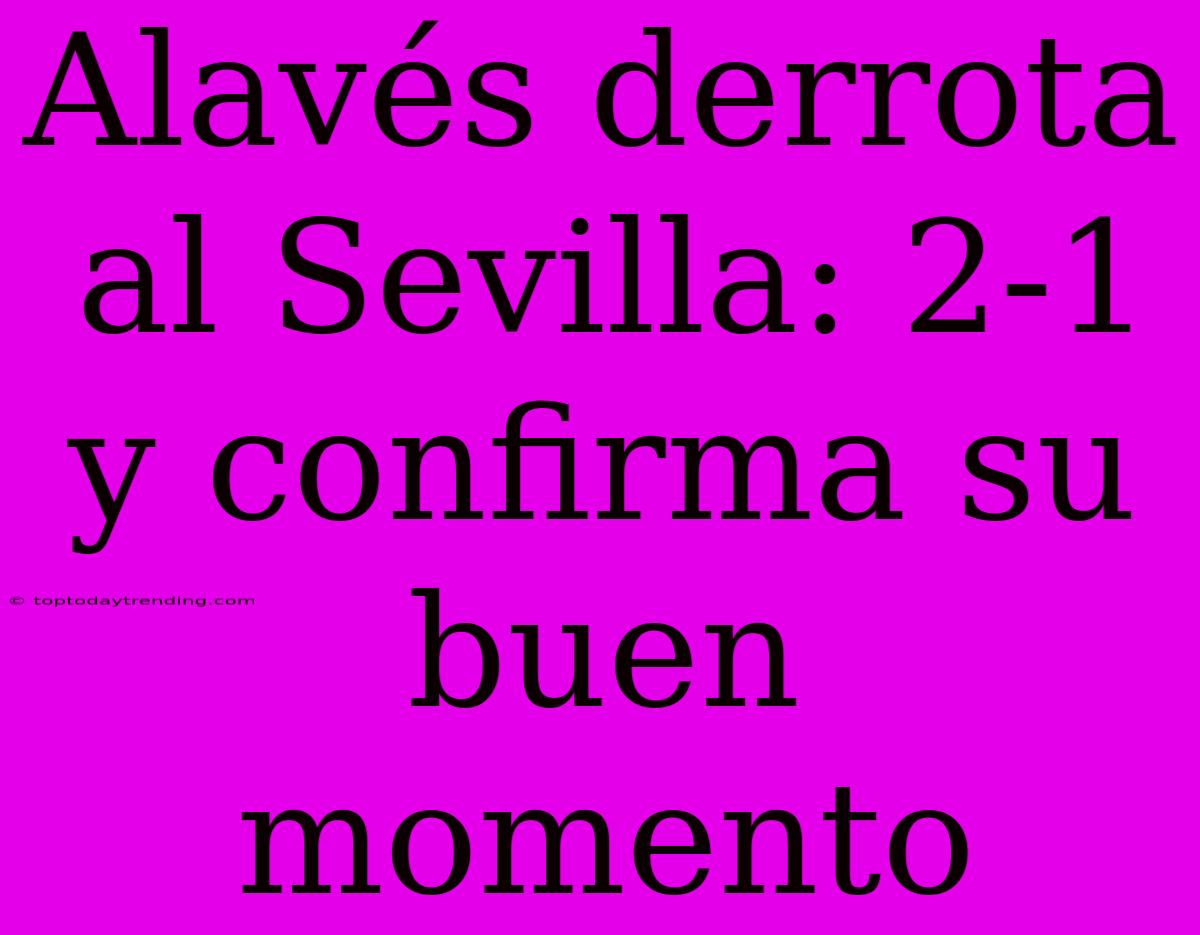 Alavés Derrota Al Sevilla: 2-1 Y Confirma Su Buen Momento