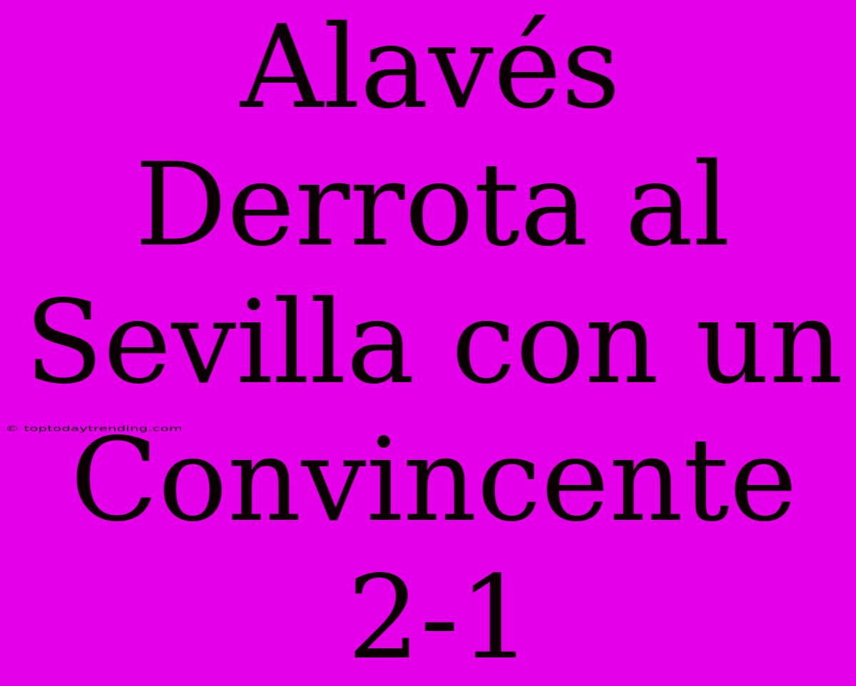 Alavés Derrota Al Sevilla Con Un Convincente 2-1