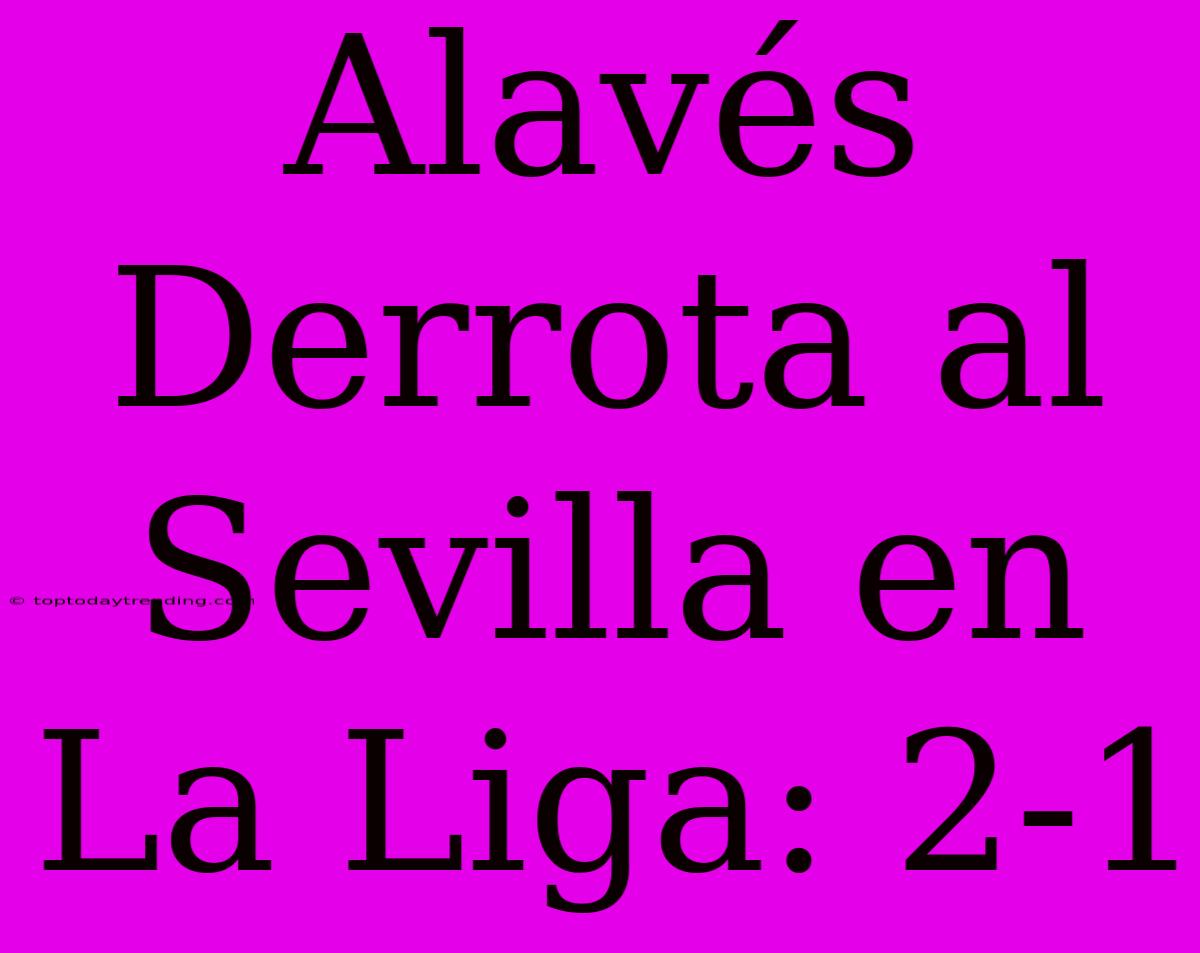 Alavés Derrota Al Sevilla En La Liga: 2-1