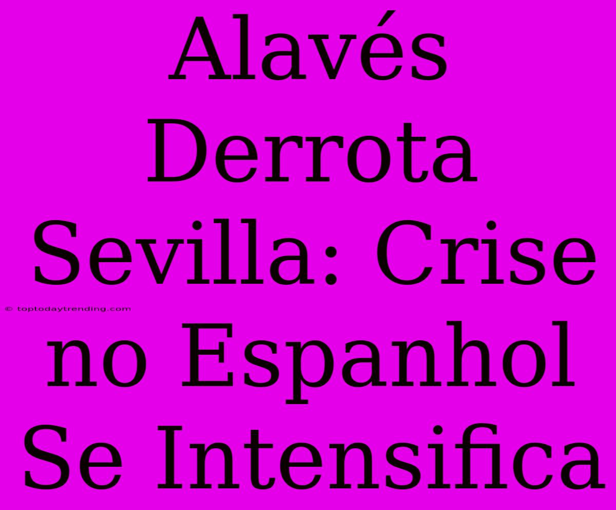 Alavés Derrota Sevilla: Crise No Espanhol Se Intensifica