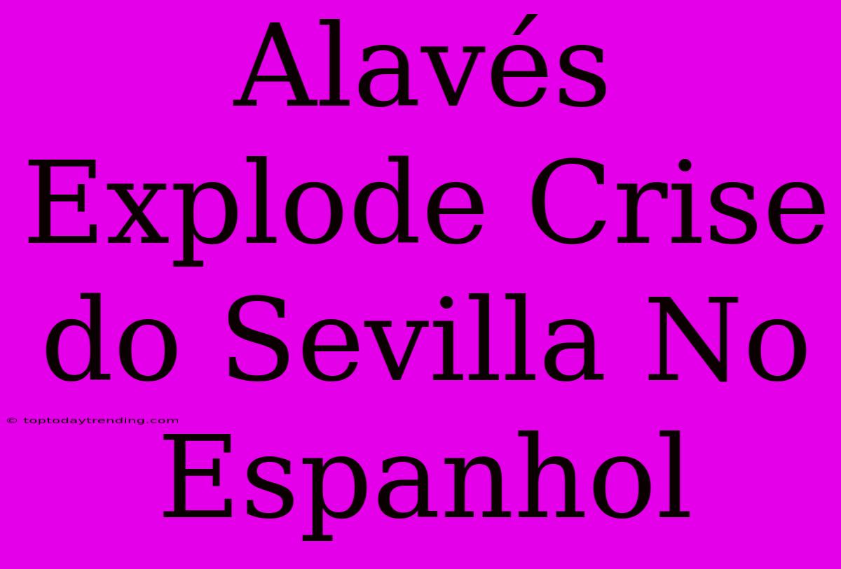 Alavés Explode Crise Do Sevilla No Espanhol